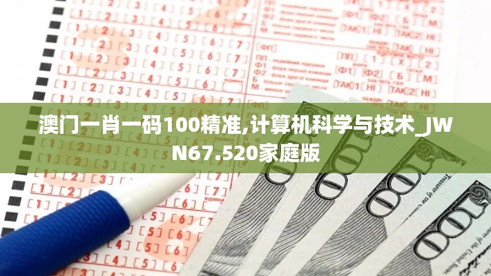 澳门一肖一码100精准,计算机科学与技术_JWN67.520家庭版
