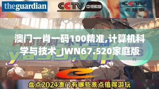 澳门一肖一码100精准,计算机科学与技术_JWN67.520家庭版
