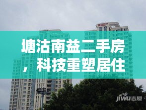 塘沽南益二手房,科技前沿智能生活,重塑居住体验今日启幕