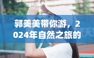郭美美带你开启奇妙自然之旅,2024年启程的奇妙冒险