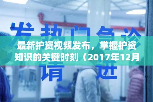 最新护资视频发布,关键时刻掌握护资知识的窗口(2017年12月版)