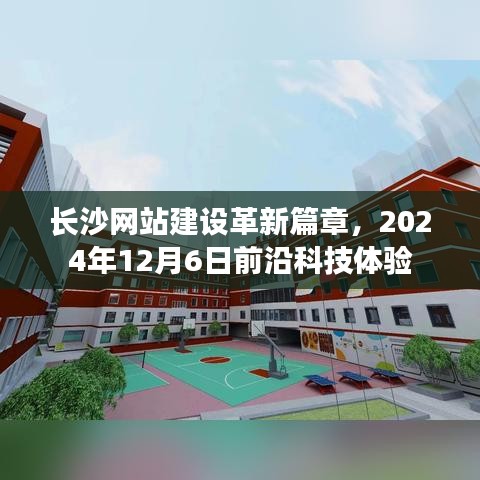 长沙网站建设革新篇章,前沿科技体验日(2024年12月6日)