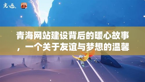 青海网站建设背后的暖心故事,友谊与梦想的温馨日常之旅