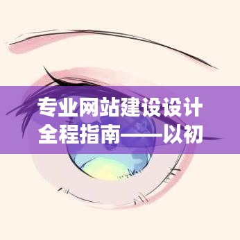 专业网站建设设计全程指南,初学者视角,详解每一步实现专业网站的构建