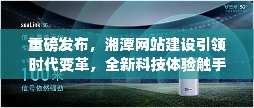 湘潭网站建设引领时代变革,全新科技体验重磅来袭