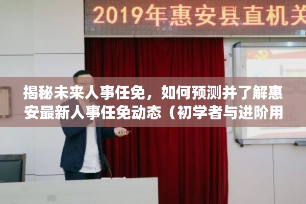揭秘未来人事任免,惠安最新人事动态预测与了解(初学者与进阶指南)