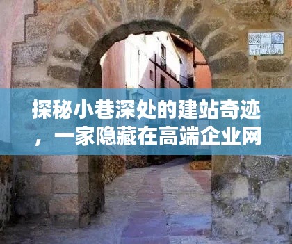 探秘小巷深处的建站奇迹，高端企业网站建设背后的独特小店揭秘