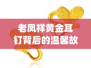 老凤祥黄金耳钉背后的温情故事