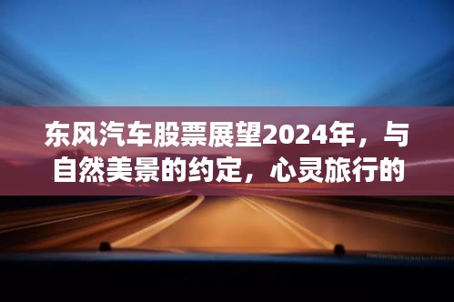 东风汽车股票2024展望,与自然美景相约,心灵旅行的启程