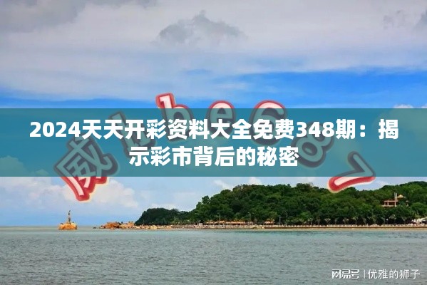 2024天天开彩资料大全免费348期:揭示彩市背后的秘密