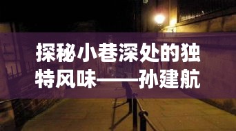探秘小巷深处的隐藏版特色小店——孙建航带你走进独特风味的世界