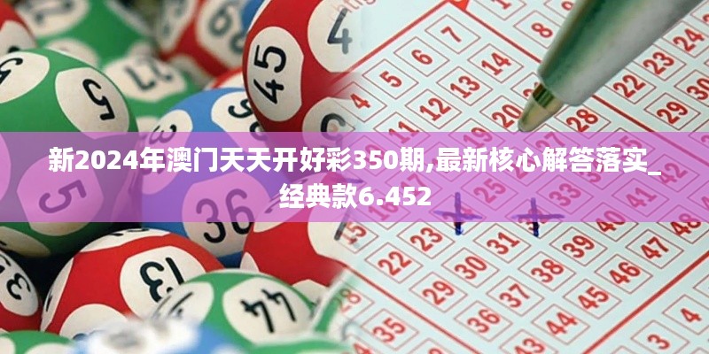 新2024年澳门天天开好彩350期,最新核心解答落实_经典款6.452