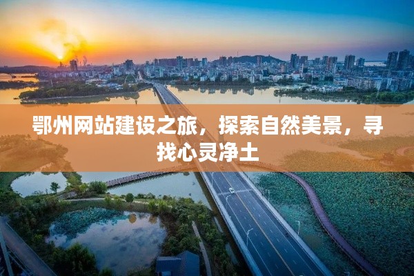 鄂州网站建设之旅,探寻自然美景,寻觅心灵净土