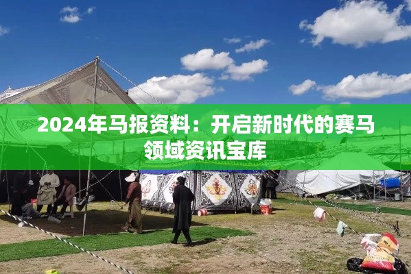 2024年马报资料:开启新时代的赛马领域资讯宝库