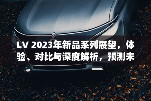 LV 2023年新品系列展望,深度解析体验与对比,预测未来趋势(2024年12月更新)