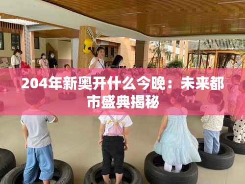 204年新奥开什么今晚:未来都市盛典揭秘