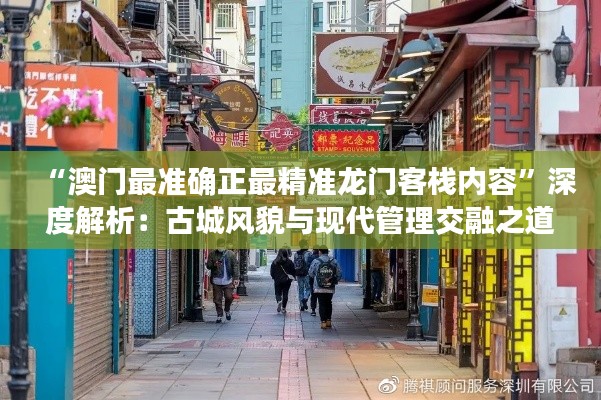 “澳门最准确正最精准龙门客栈内容”深度解析:古城风貌与现代管理交融之道