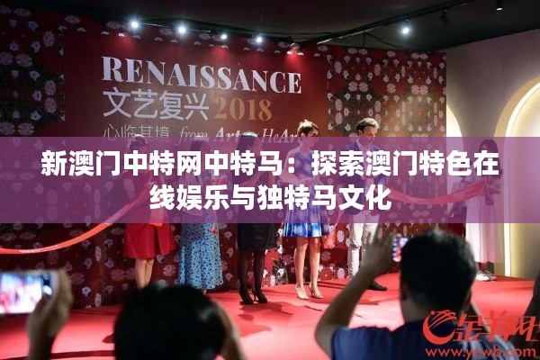新澳门中特网中特马:探索澳门特色在线娱乐与独特马文化