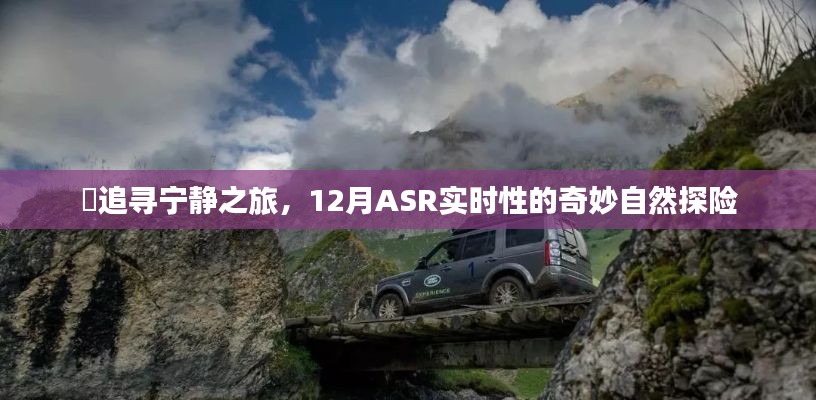 追寻宁静之旅,ASR实时性的自然探险之旅,探寻奇妙十二月的宁静秘境
