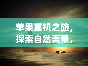 苹果耳机之旅,探寻自然美景,寻觅内心宁静与和谐之境