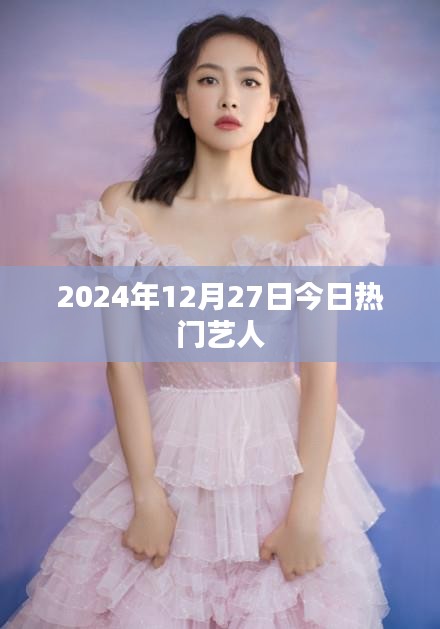 2024年12月27日热门艺人榜单揭晓