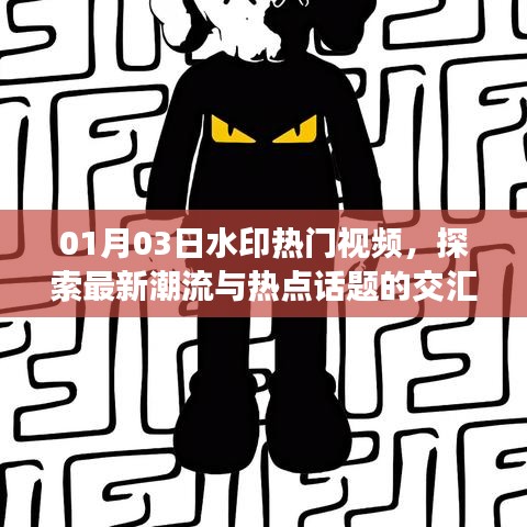 01月03日水印视频揭秘,最新潮流与热点话题交汇点探索