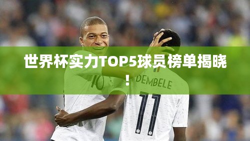世界杯实力TOP5球员榜单揭晓!