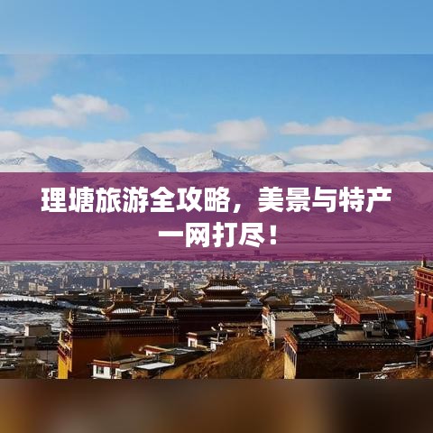 理塘旅游全攻略,美景与特产一网打尽!
