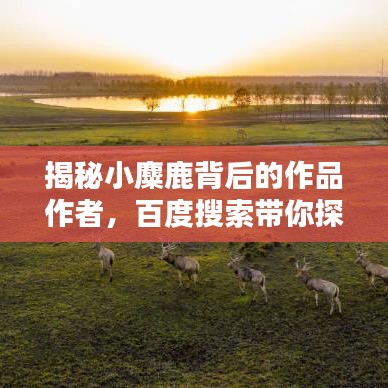 揭秘小麋鹿背后的作品作者,百度搜索带你探寻真相!