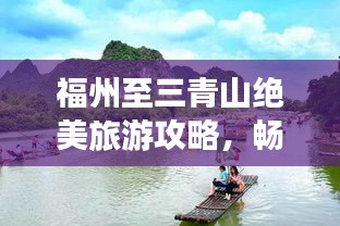 福州至三青山绝美旅游攻略,畅游山水间,尽享自然盛宴!