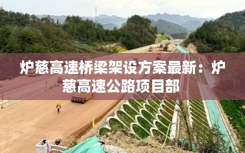 炉慈高速桥梁架设方案最新:炉慈高速公路项目部