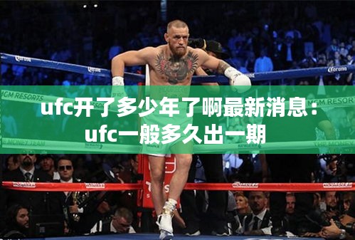 ufc开了多少年了啊最新消息:ufc一般多久出一期