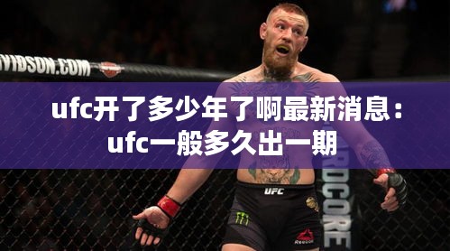 ufc开了多少年了啊最新消息:ufc一般多久出一期