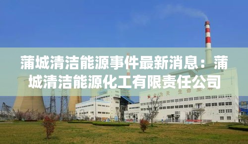 蒲城清洁能源事件最新消息:蒲城清洁能源化工有限责任公司应急电话