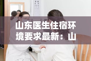 山东医生住宿环境要求最新:山东的医生