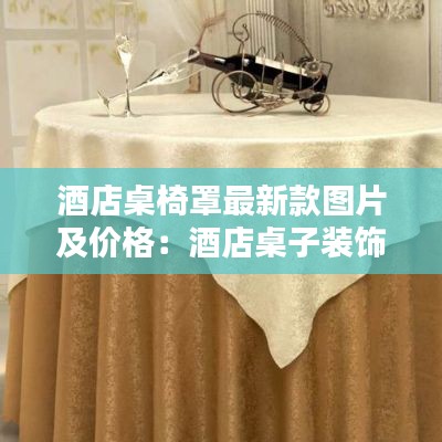 酒店桌椅罩最新款图片及价格:酒店桌子装饰图片