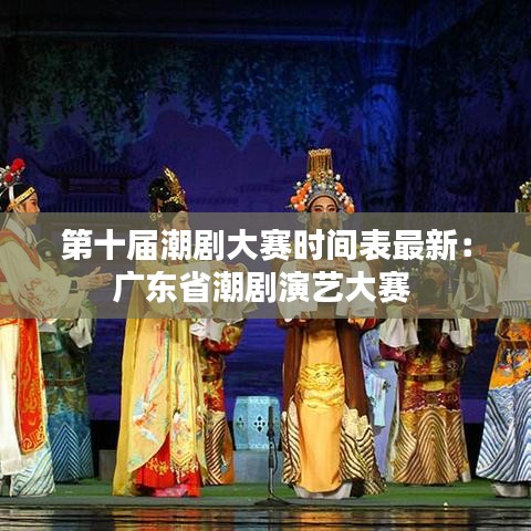 第十届潮剧大赛时间表最新:广东省潮剧演艺大赛