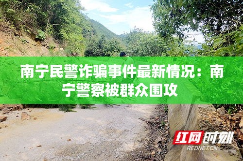 南宁民警诈骗事件最新情况:南宁警察被群众围攻