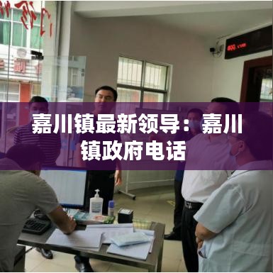 嘉川镇最新领导:嘉川镇政府电话