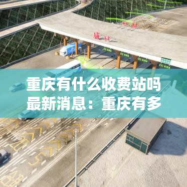 重庆有什么收费站吗最新消息:重庆有多少个收费站