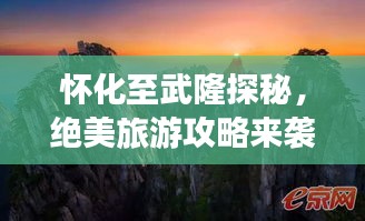 怀化至武隆探秘,绝美旅游攻略来袭!