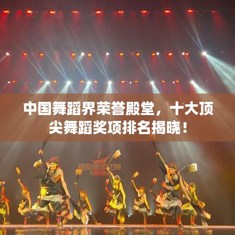 中国舞蹈界荣誉殿堂,十大顶尖舞蹈奖项排名揭晓!