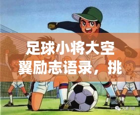 足球小将大空翼励志语录,挑战与梦想的无限力量之源