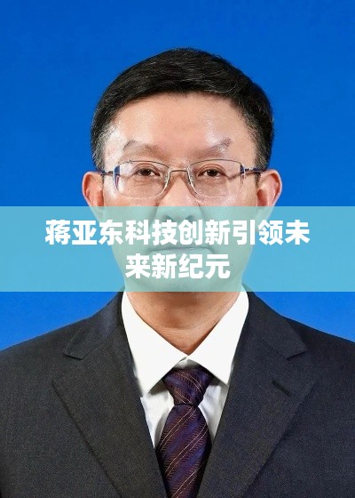 蒋亚东科技创新引领未来新纪元