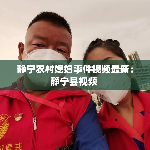 静宁农村媳妇事件视频最新:静宁县视频