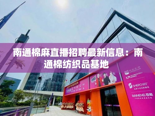 南通棉麻直播招聘最新信息:南通棉纺织品基地