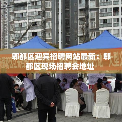 郫都区迎宾招聘网站最新:郫都区现场招聘会地址