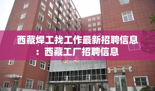 西藏焊工找工作最新招聘信息:西藏工厂招聘信息