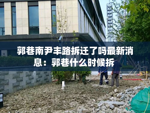 郭巷南尹丰路拆迁了吗最新消息:郭巷什么时候拆