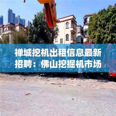 禅城挖机出租信息最新招聘:佛山挖掘机市场在哪里